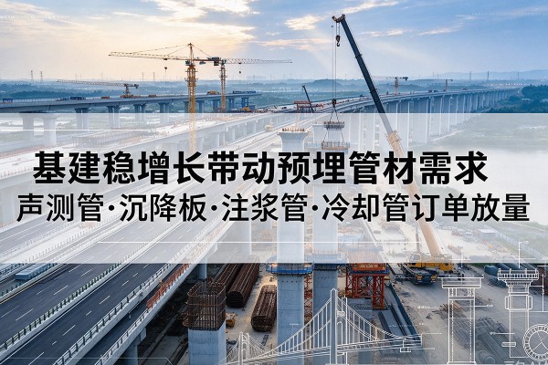 抚宁基建稳增长带动预埋监测管材需求，声测管、沉降板、注浆管订单持续放量