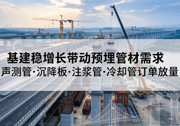 抚宁基建稳增长带动预埋监测管材需求，声测管、沉降板、注浆管订单持续放量